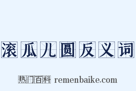 滚瓜儿圆反义词是什么意思的图片